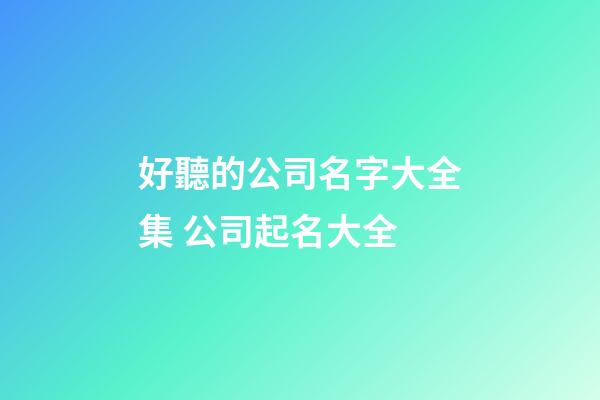 好聽的公司名字大全集 公司起名大全-第1張-公司起名-玄機派